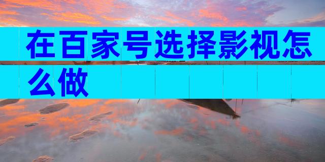 在百家号选择影视怎么做