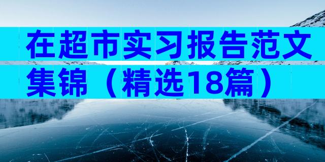 在超市实习报告范文集锦（精选18篇）