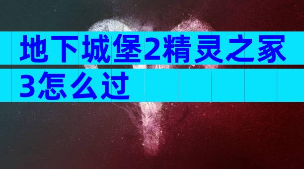 地下城堡2精灵之冢3怎么过