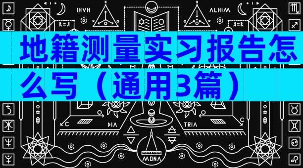 地籍测量实习报告怎么写（通用3篇）