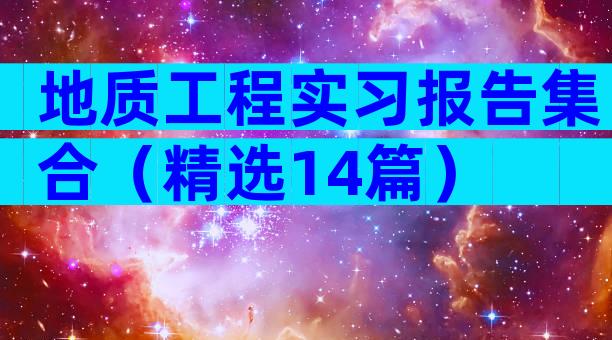 地质工程实习报告集合（精选14篇）