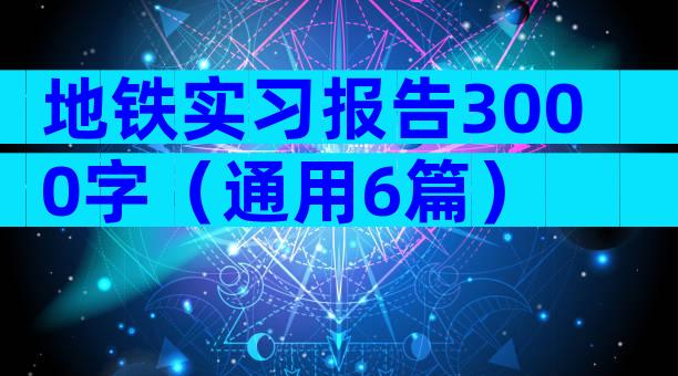 地铁实习报告3000字（通用6篇）