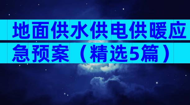 地面供水供电供暖应急预案（精选5篇）