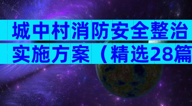 城中村消防安全整治实施方案（精选28篇）