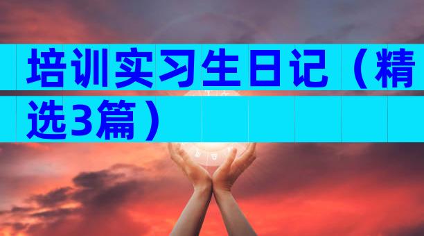 培训实习生日记（精选3篇）