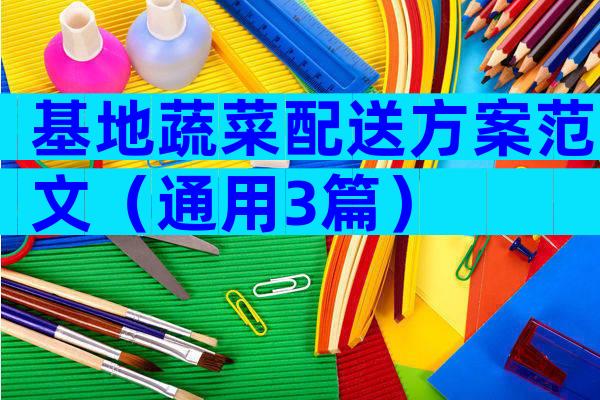 基地蔬菜配送方案范文（通用3篇）