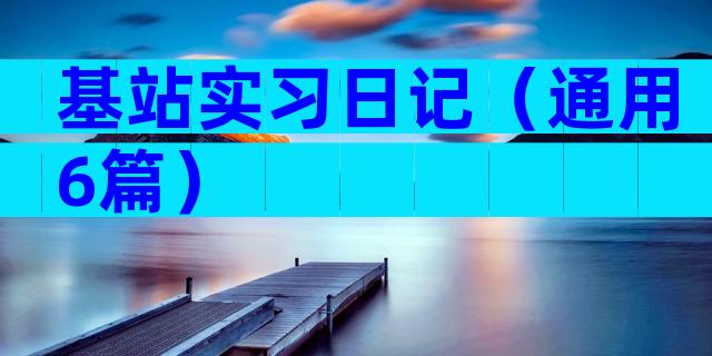 基站实习日记（通用6篇）