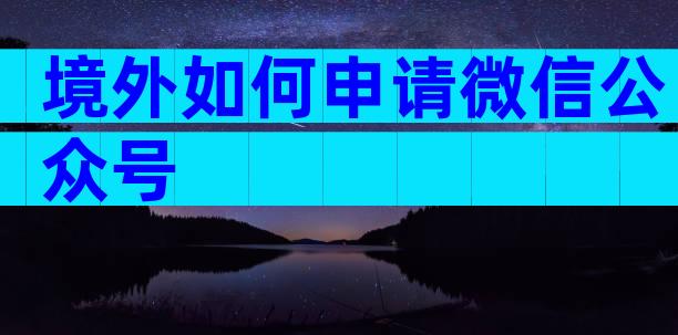 境外如何申请微信公众号
