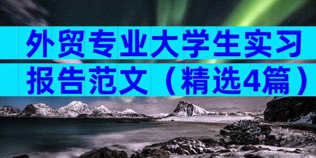 外贸专业大学生实习报告范文（精选4篇）