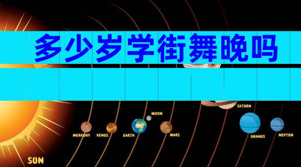 多少岁学街舞晚吗