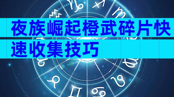 夜族崛起橙武碎片快速收集技巧
