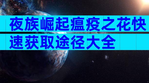 夜族崛起瘟疫之花快速获取途径大全