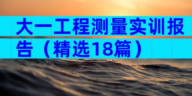 大一工程测量实训报告（精选18篇）