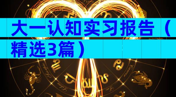 大一认知实习报告（精选3篇）