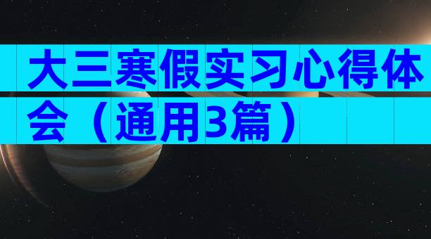 大三寒假实习心得体会（通用3篇）