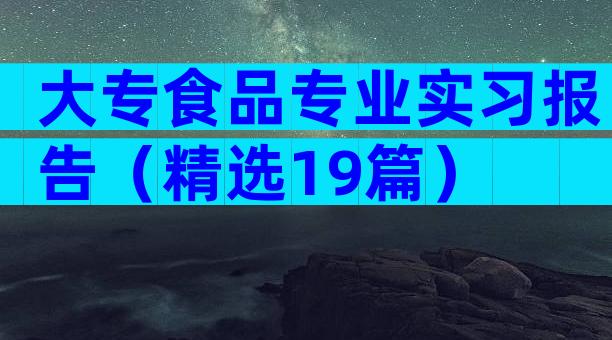大专食品专业实习报告（精选19篇）