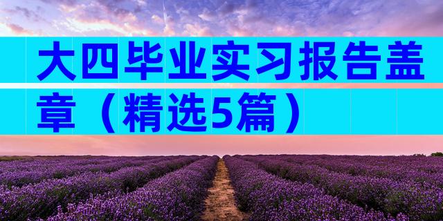 大四毕业实习报告盖章（精选5篇）