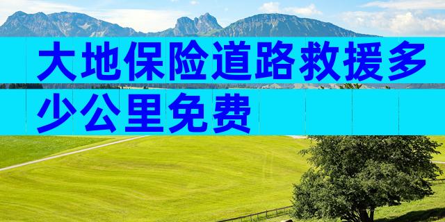 大地保险道路救援多少公里免费