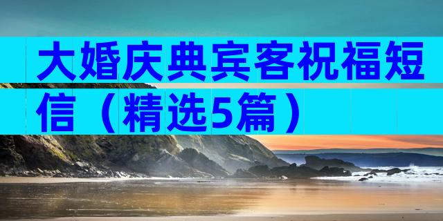 大婚庆典宾客祝福短信（精选5篇）