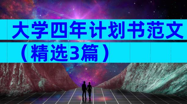 大学四年计划书范文（精选3篇）
