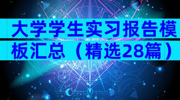 大学学生实习报告模板汇总（精选28篇）