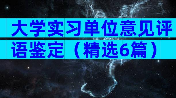 大学实习单位意见评语鉴定（精选6篇）