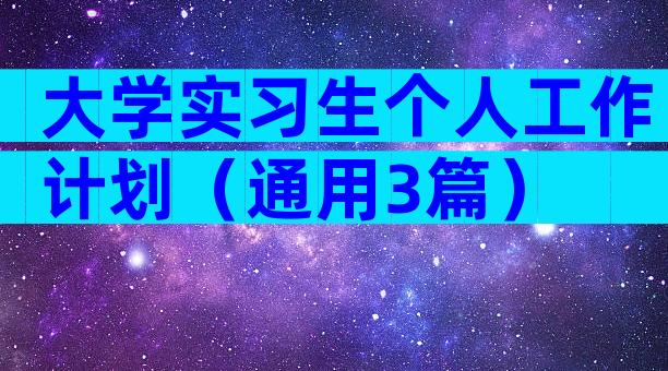 大学实习生个人工作计划（通用3篇）