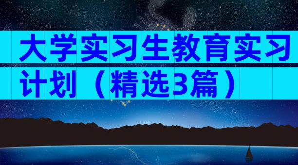 大学实习生教育实习计划（精选3篇）