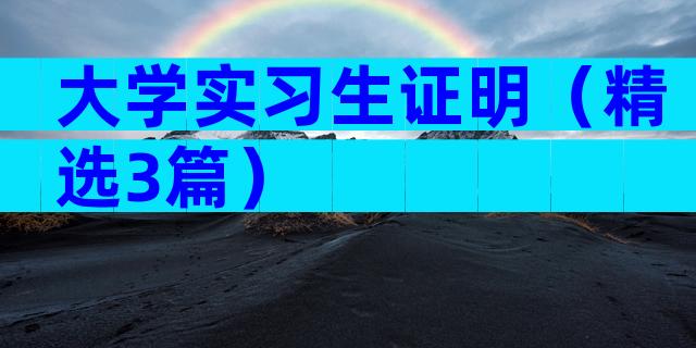 大学实习生证明（精选3篇）