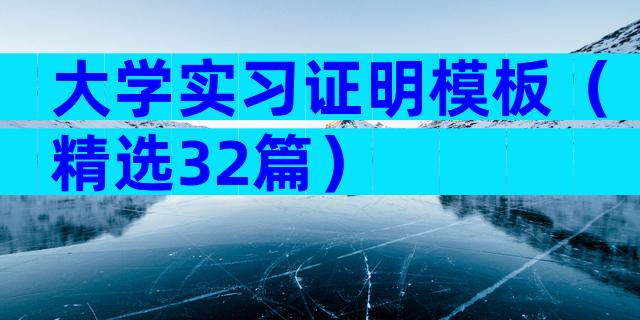 大学实习证明模板（精选32篇）