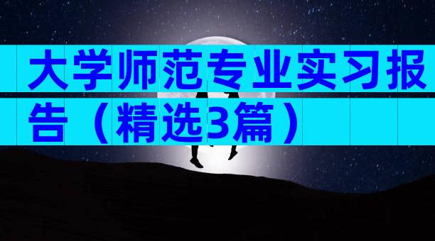 大学师范专业实习报告（精选3篇）