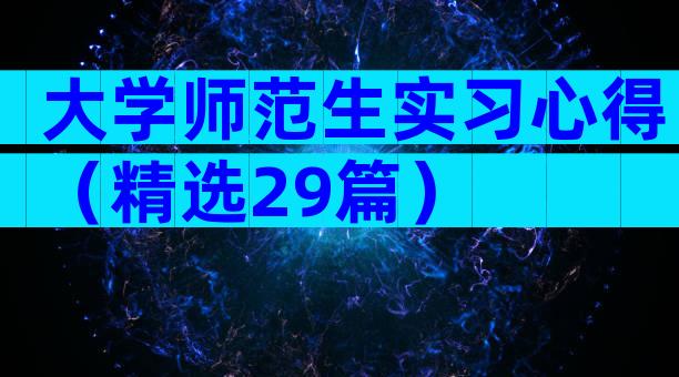 大学师范生实习心得（精选29篇）