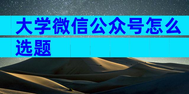 大学微信公众号怎么选题