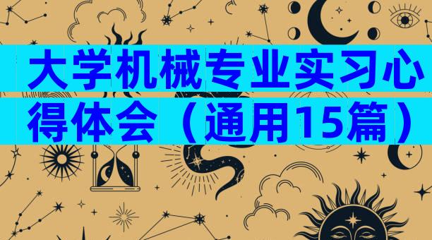 大学机械专业实习心得体会（通用15篇）