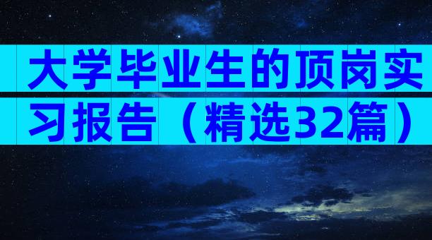 大学毕业生的顶岗实习报告（精选32篇）