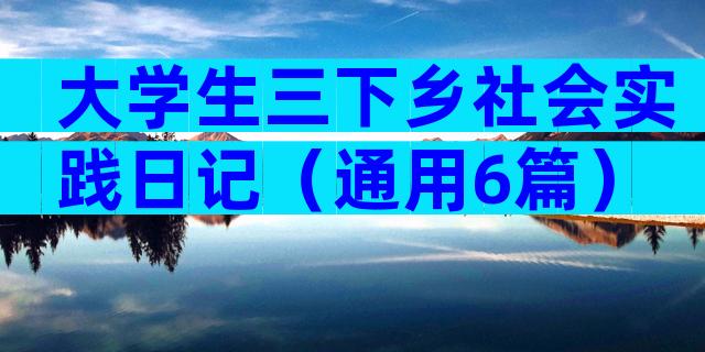 大学生三下乡社会实践日记（通用6篇）