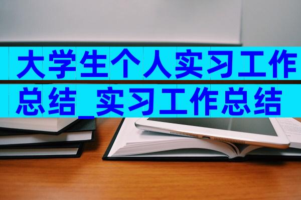 大学生个人实习工作总结_实习工作总结（精选32篇）