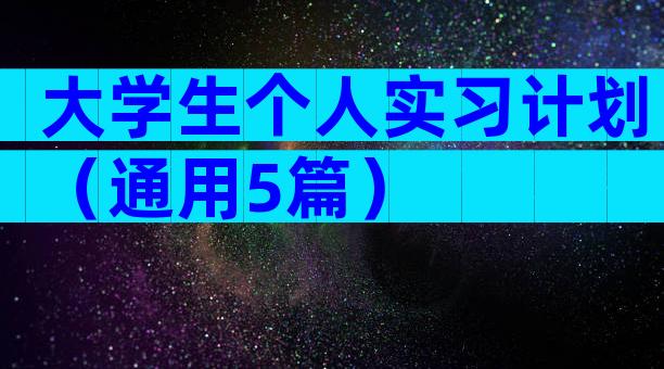 大学生个人实习计划（通用5篇）