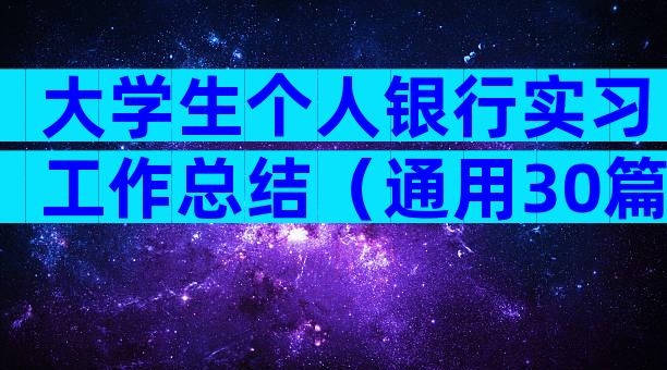 大学生个人银行实习工作总结（通用30篇）
