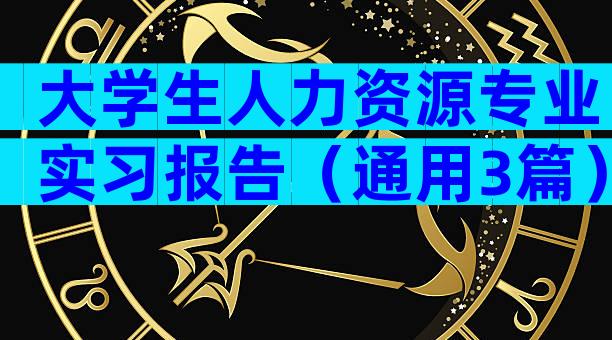 大学生人力资源专业实习报告（通用3篇）
