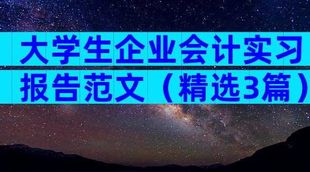 大学生企业会计实习报告范文（精选3篇）