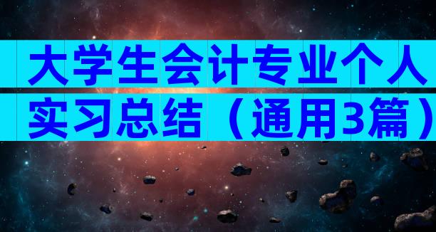 大学生会计专业个人实习总结（通用3篇）