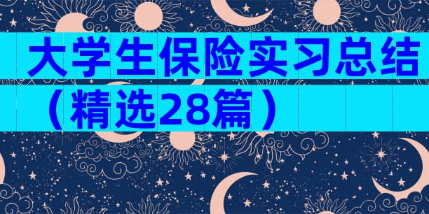 大学生保险实习总结（精选28篇）