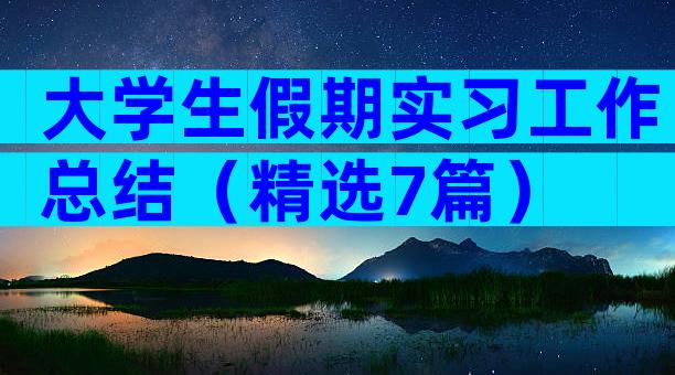 大学生假期实习工作总结（精选7篇）