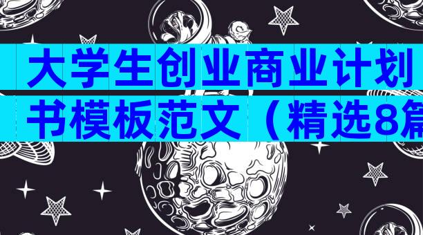 大学生创业商业计划书模板范文（精选8篇）