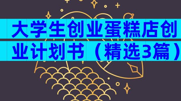 大学生创业蛋糕店创业计划书（精选3篇）