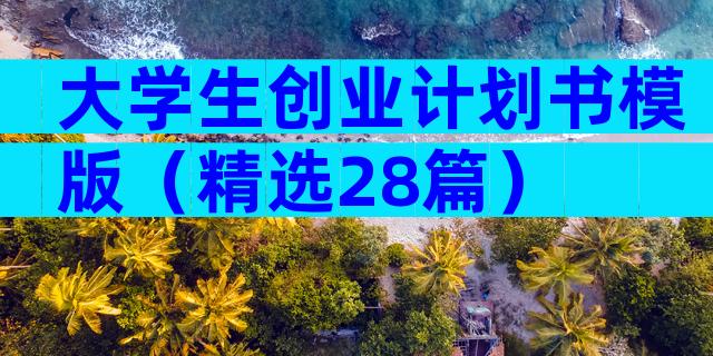 大学生创业计划书模版（精选28篇）