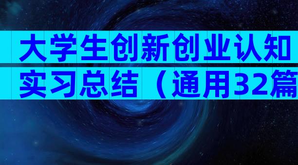 大学生创新创业认知实习总结（通用32篇）