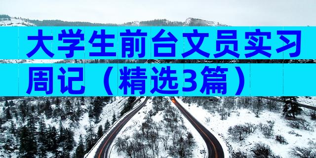 大学生前台文员实习周记（精选3篇）