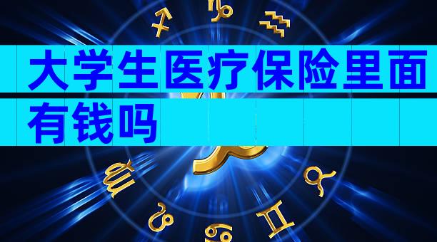 大学生医疗保险里面有钱吗